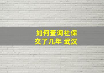 如何查询社保交了几年 武汉